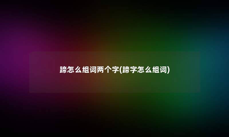 蹄怎么组词两个字(蹄字怎么组词)