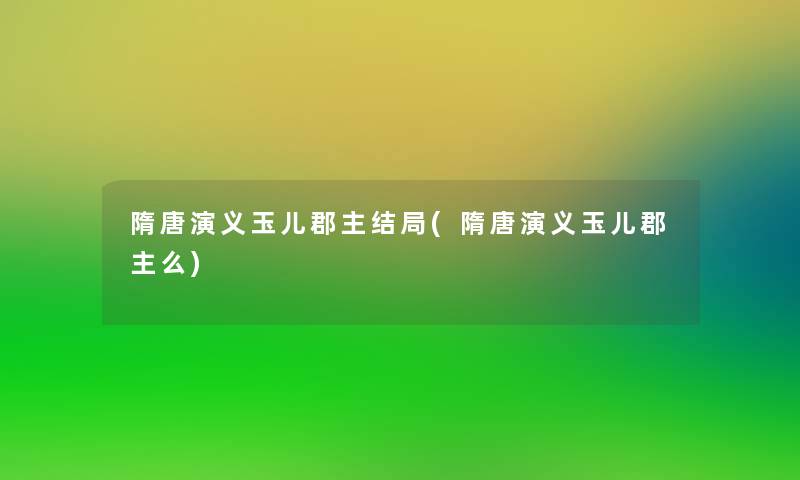 隋唐演义玉儿郡主结局(隋唐演义玉儿郡主么)