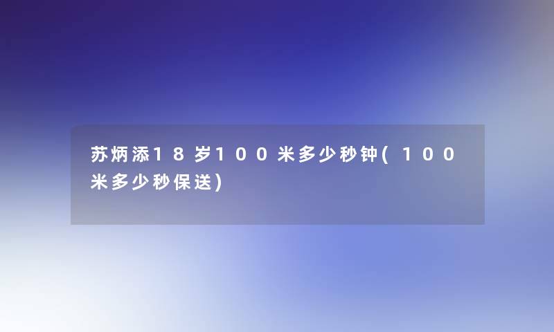 苏炳添18岁100米多少秒钟(100米多少秒保送)