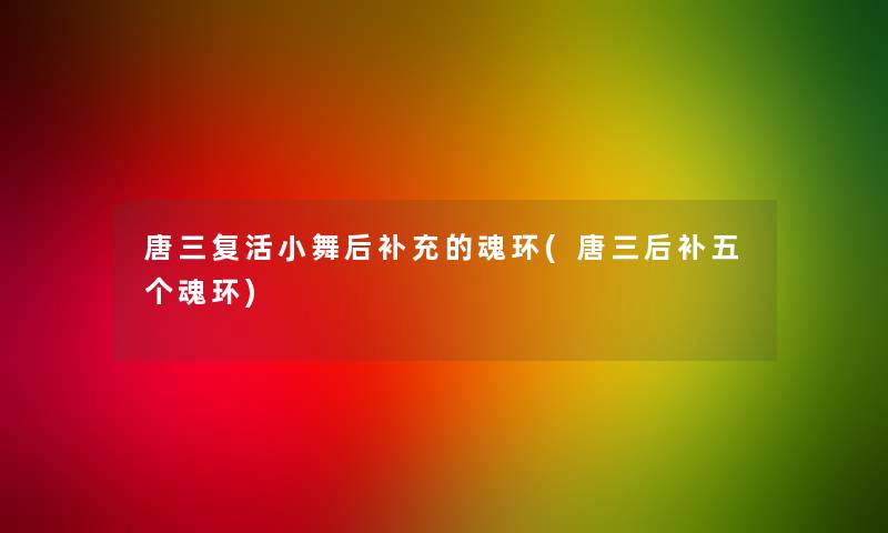 唐三复活小舞后补充的魂环(唐三后补五个魂环)