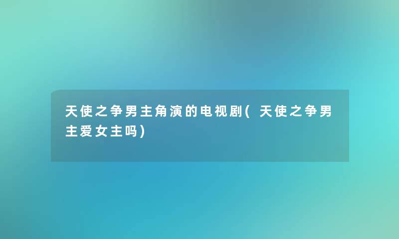 天使之争男主角演的电视剧(天使之争男主爱女主吗)