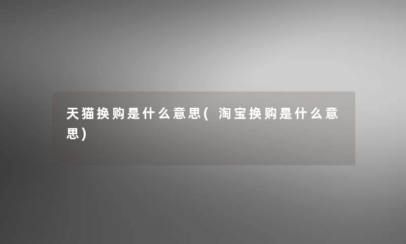 天猫换购是什么意思(淘宝换购是什么意思)
