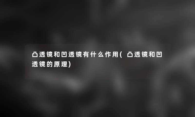 凸透镜和凹透镜有什么作用(凸透镜和凹透镜的原理)