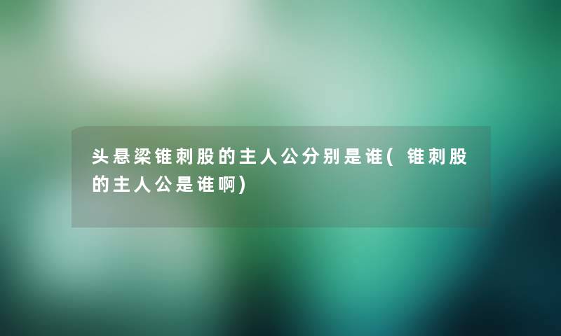 头悬梁锥刺股的主人公分别是谁(锥刺股的主人公是谁啊)