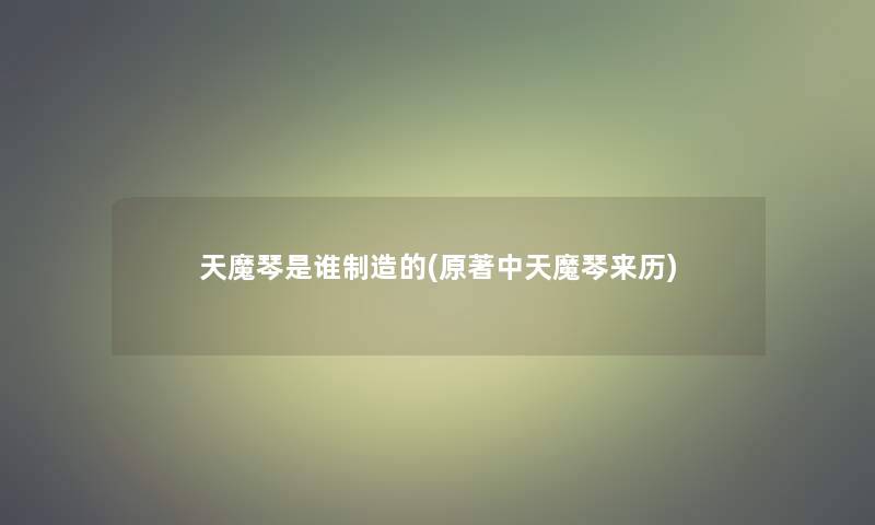 天魔琴是谁制造的(原著中天魔琴来历)
