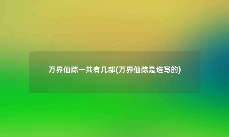 万界仙踪一共有几部(万界仙踪是谁写的)