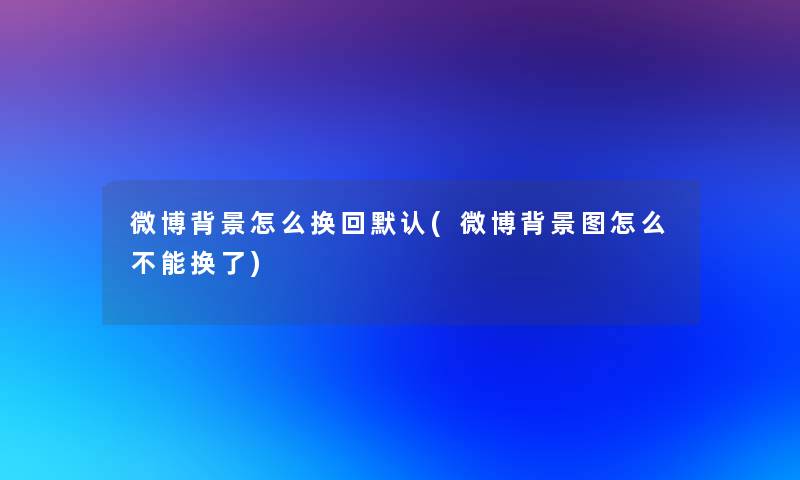 微博怎么换回默认(微博图怎么不能换了)