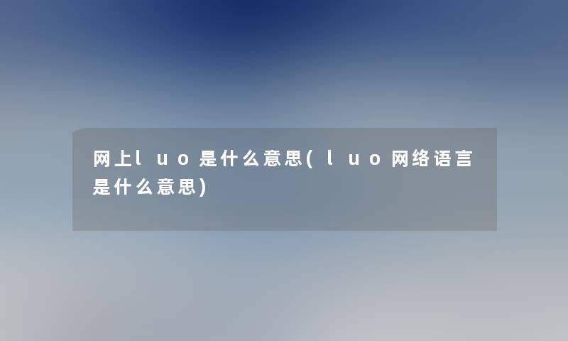 网上luo是什么意思(luo网络语言是什么意思)