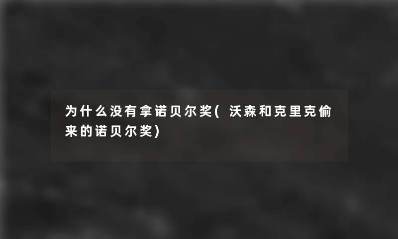 为什么没有拿诺贝尔奖(沃森和克里克偷来的诺贝尔奖)