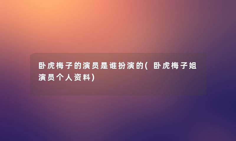卧虎梅子的演员是谁扮演的(卧虎梅子姐演员个人资料)
