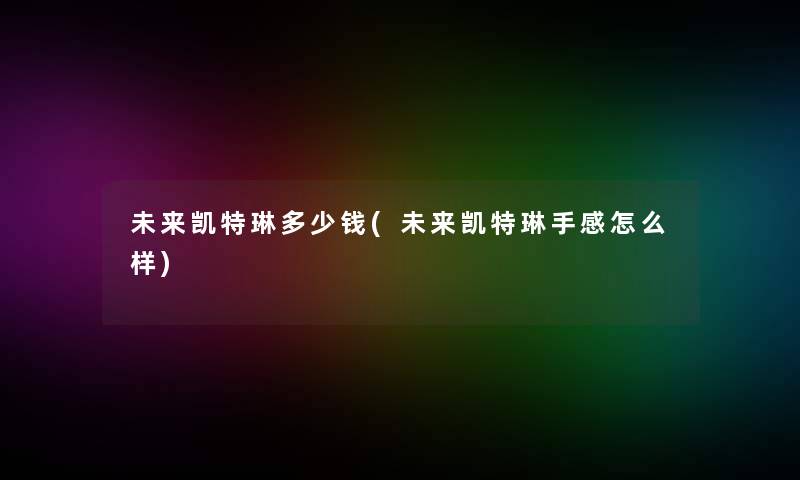 未来凯特琳多少钱(未来凯特琳手感怎么样)