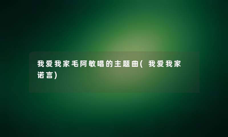 我爱我家毛阿敏唱的主题曲(我爱我家 诺言)