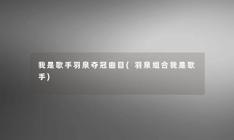 我是歌手羽泉夺冠曲目(羽泉组合我是歌手)