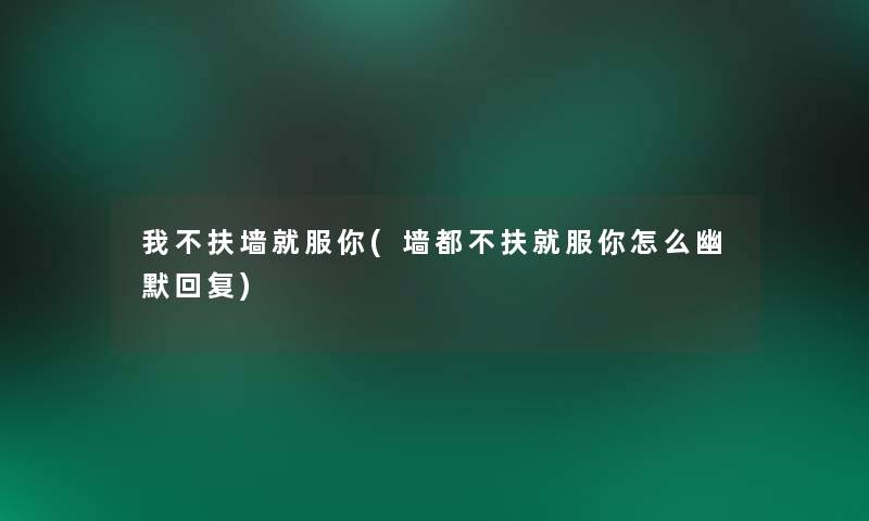 我不扶墙就服你(墙都不扶就服你怎么幽默回复)