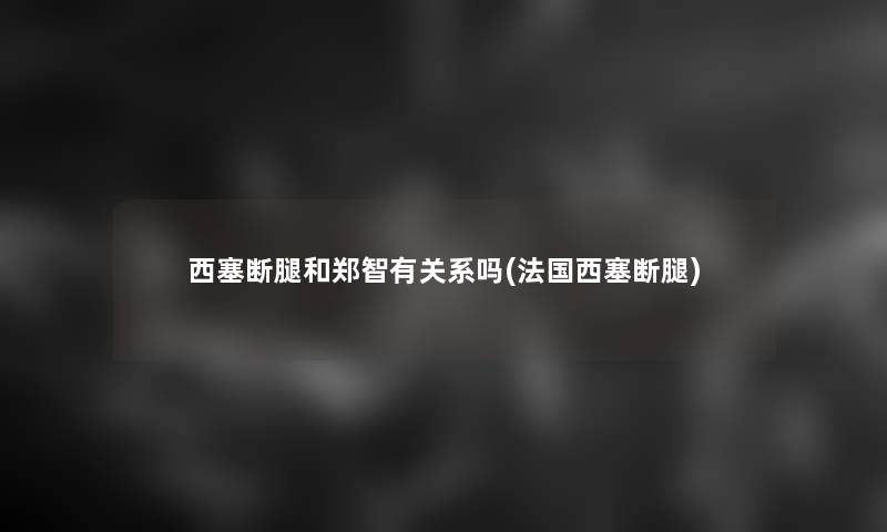 西塞断腿和郑智有关系吗(法国西塞断腿)