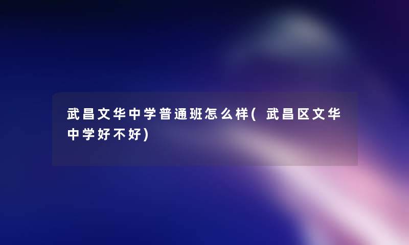 武昌文华中学普通班怎么样(武昌区文华中学好不好)
