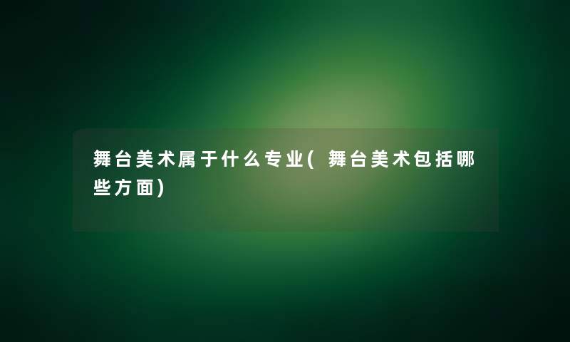 舞台美术属于什么专业(舞台美术包括哪些方面)