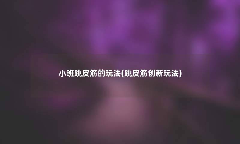 小班跳皮筋的玩法(跳皮筋创新玩法)