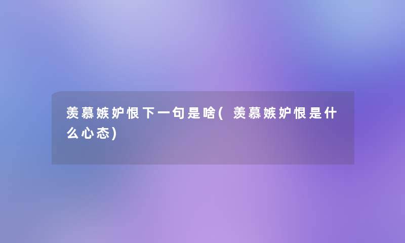 羡慕嫉妒恨下一句是啥(羡慕嫉妒恨是什么心态)