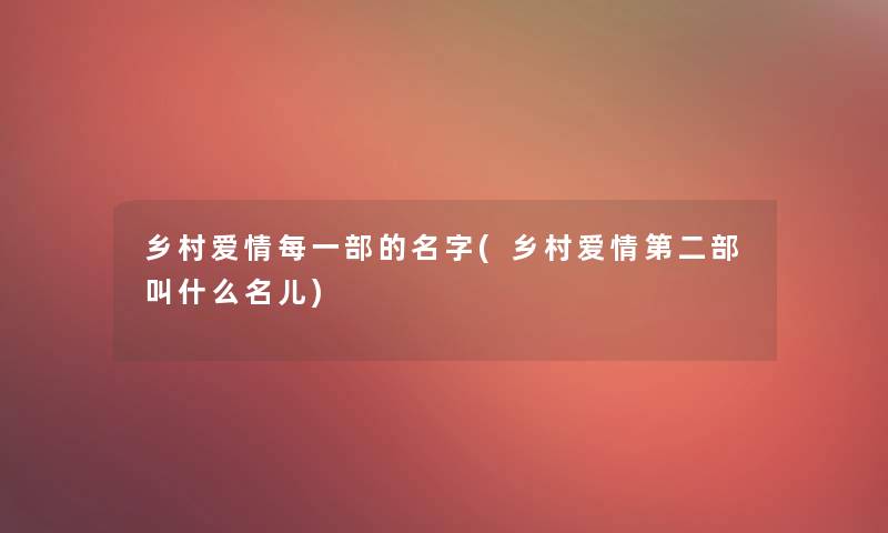 乡村爱情每一部的名字(乡村爱情第二部叫什么名儿)