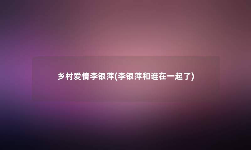 乡村爱情李银萍(李银萍和谁在一起了)