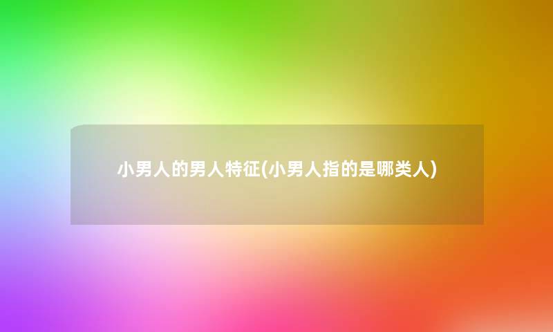 小男人的男人特征(小男人指的是哪类人)