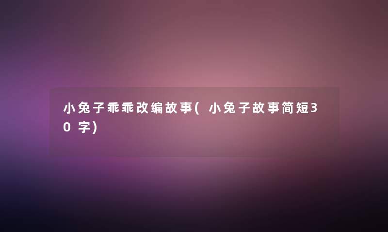 小兔子乖乖改编故事(小兔子故事简短30字)