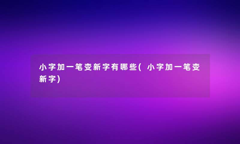 小字加一笔变新字有哪些(小字加一笔变新字)