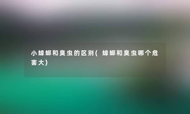 小蟑螂和臭虫的区别(蟑螂和臭虫哪个危害大)