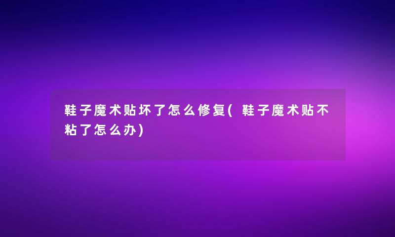 鞋子魔术贴坏了怎么修复(鞋子魔术贴不粘了怎么办)