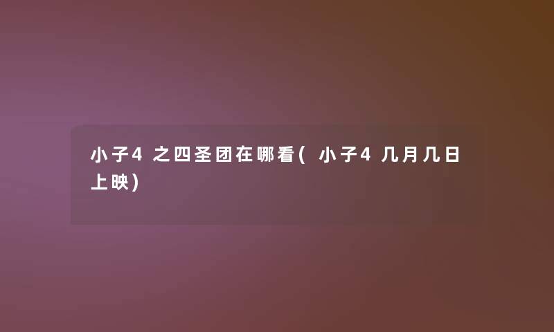 小子4之四圣团在哪看(小子4几月几日上映)