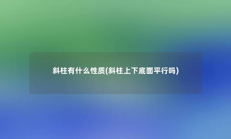 斜柱有什么性质(斜柱上下底面平行吗)