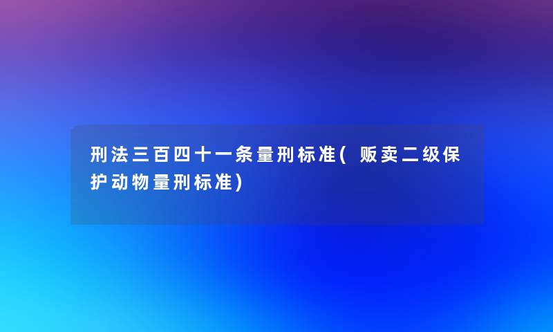 刑法三百四十一条量刑标准(贩卖二级保护动物量刑标准)