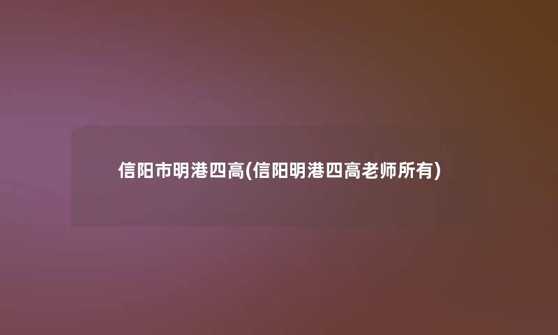 信阳市明港四高(信阳明港四高老师所有)