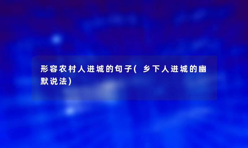 形容农村人进城的句子(乡下人进城的幽默说法)