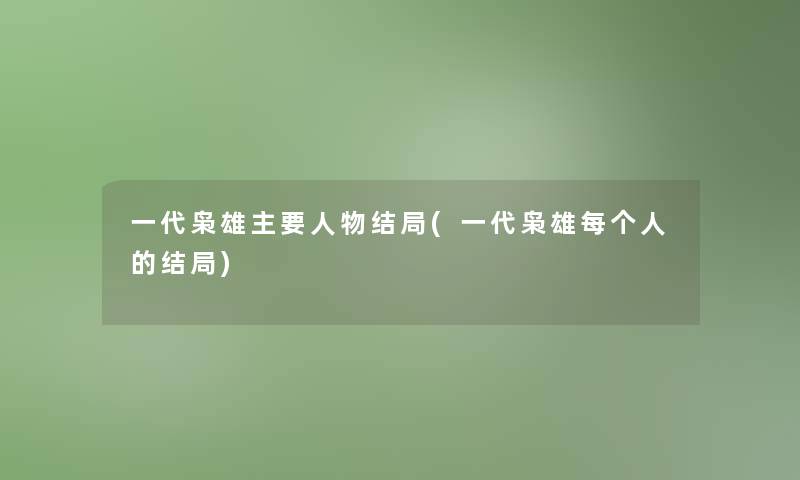 一代枭雄主要人物结局(一代枭雄每个人的结局)