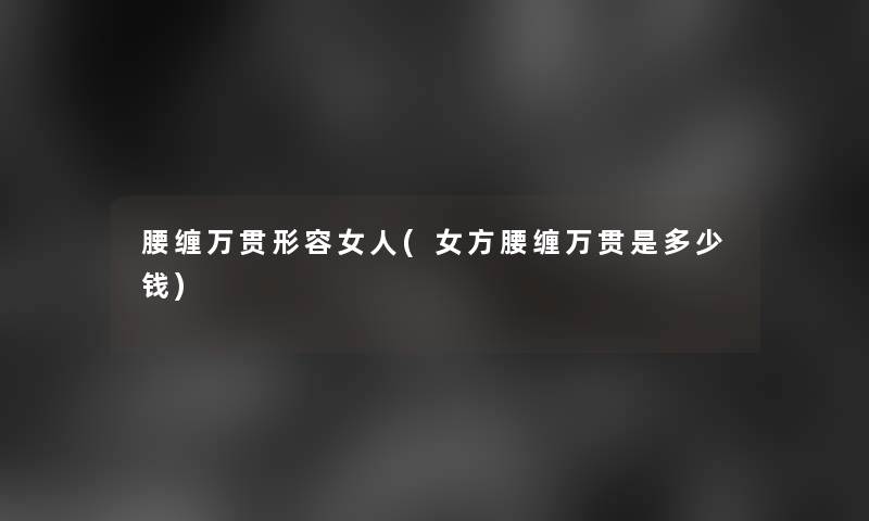 腰缠万贯形容女人(女方腰缠万贯是多少钱)