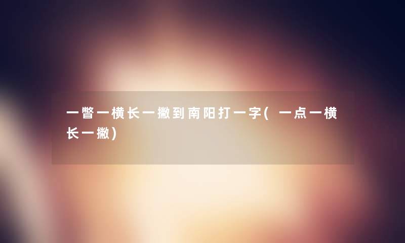一瞥一横长一撇到南阳打一字(一点一横长一撇)