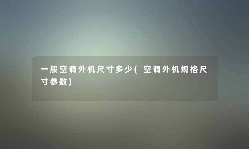 一般空调外机尺寸多少(空调外机规格尺寸参数)