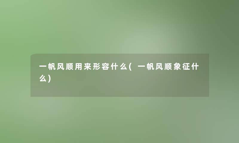 一帆风顺用来形容什么(一帆风顺象征什么)