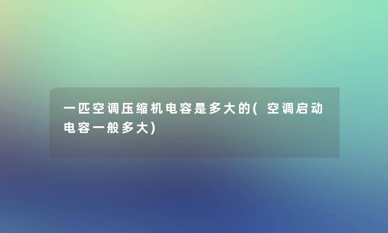 一匹空调压缩机电容是多大的(空调启动电容一般多大)