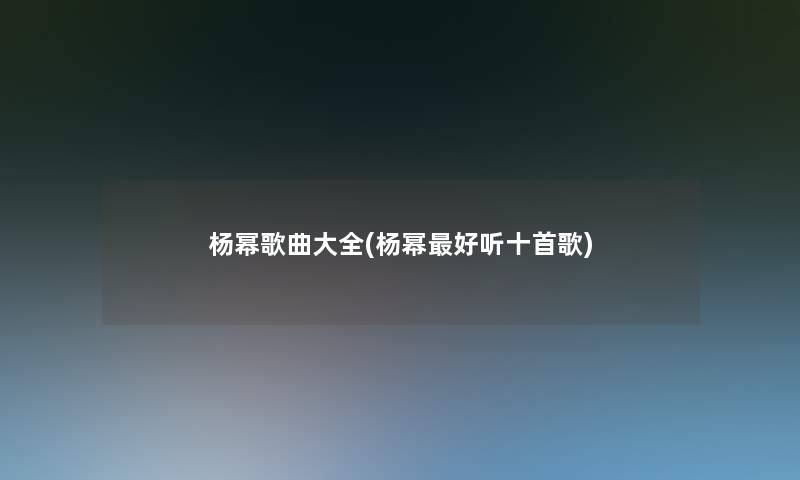 杨幂歌曲大全(杨幂好听十首歌)