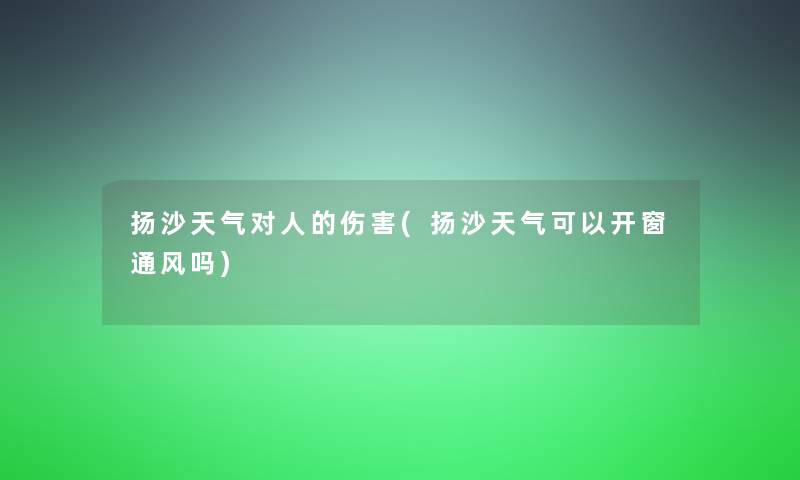 扬沙天气对人的伤害(扬沙天气可以开窗通风吗)