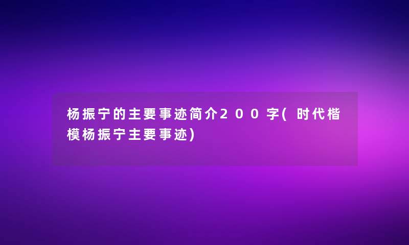 杨振宁的主要事迹简介200字(时代楷模杨振宁主要事迹)