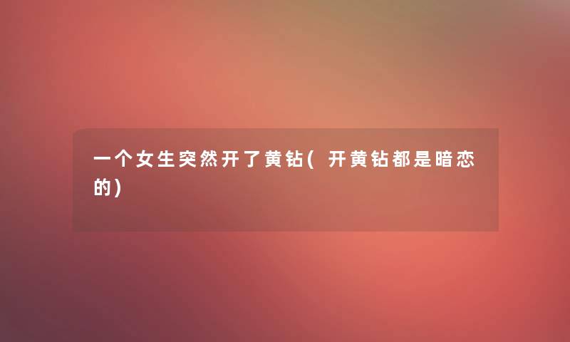 一个女生突然开了黄钻(开黄钻都是暗恋的)