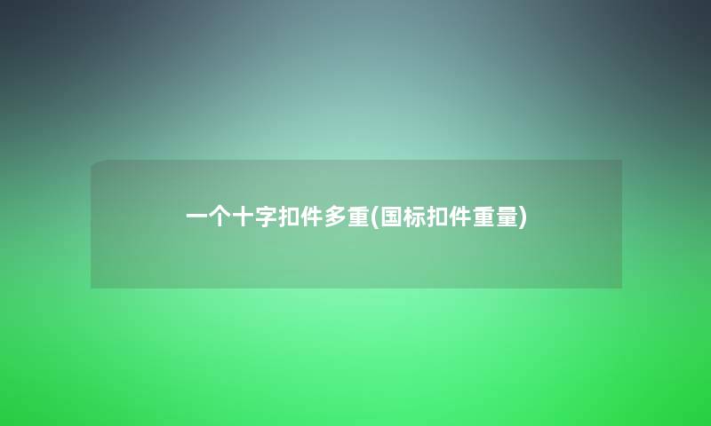 一个十字扣件多重(国标扣件重量)