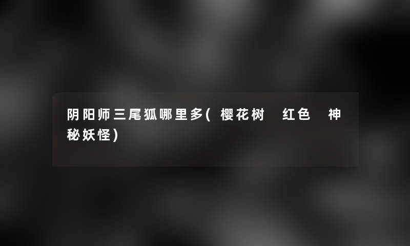 阴阳师三尾狐哪里多(樱花树 红色 神秘妖怪)