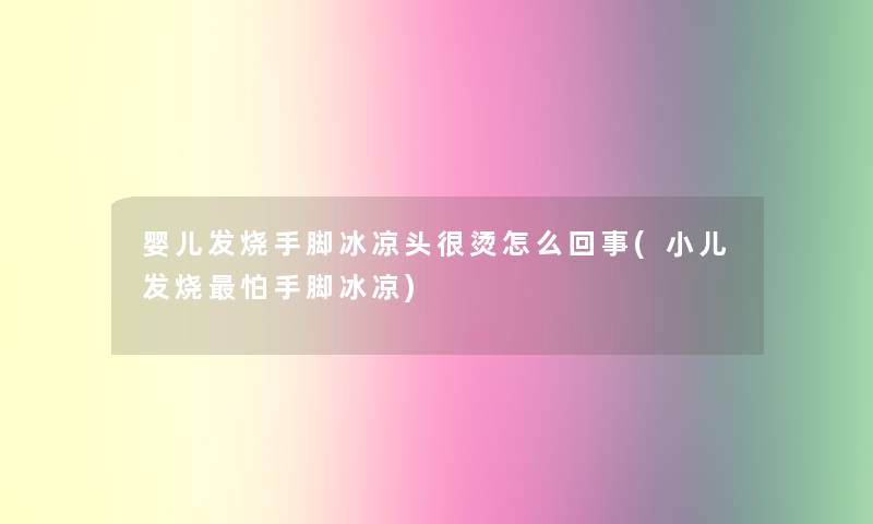 婴儿发烧手脚冰凉头很烫怎么回事(小儿发烧怕手脚冰凉)