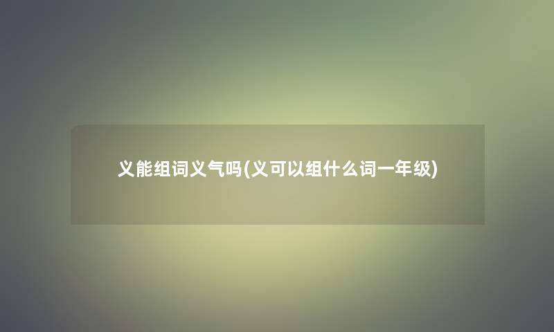 义能组词义气吗(义可以组什么词一年级)