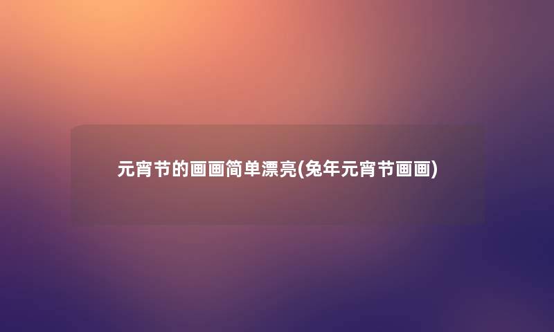 元宵节的画画简单漂亮(兔年元宵节画画)